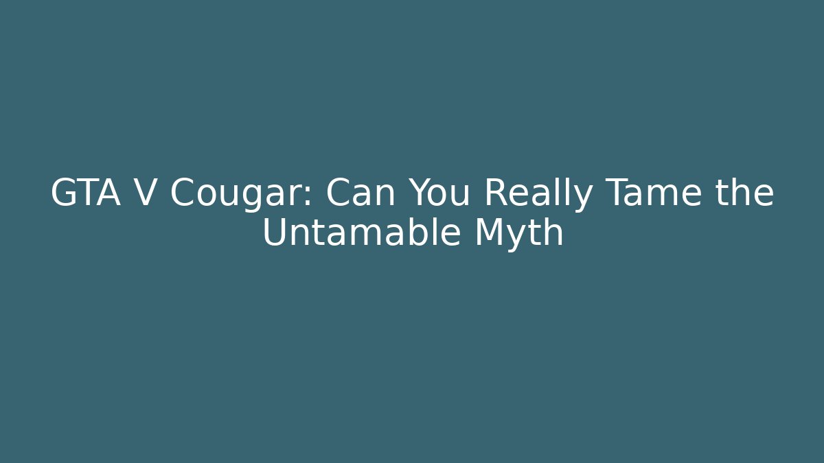 GTA V Cougar: Can You Really Tame the Untamable Myth