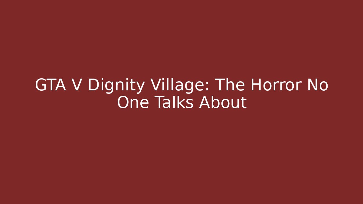 GTA V Dignity Village: The Horror No One Talks About