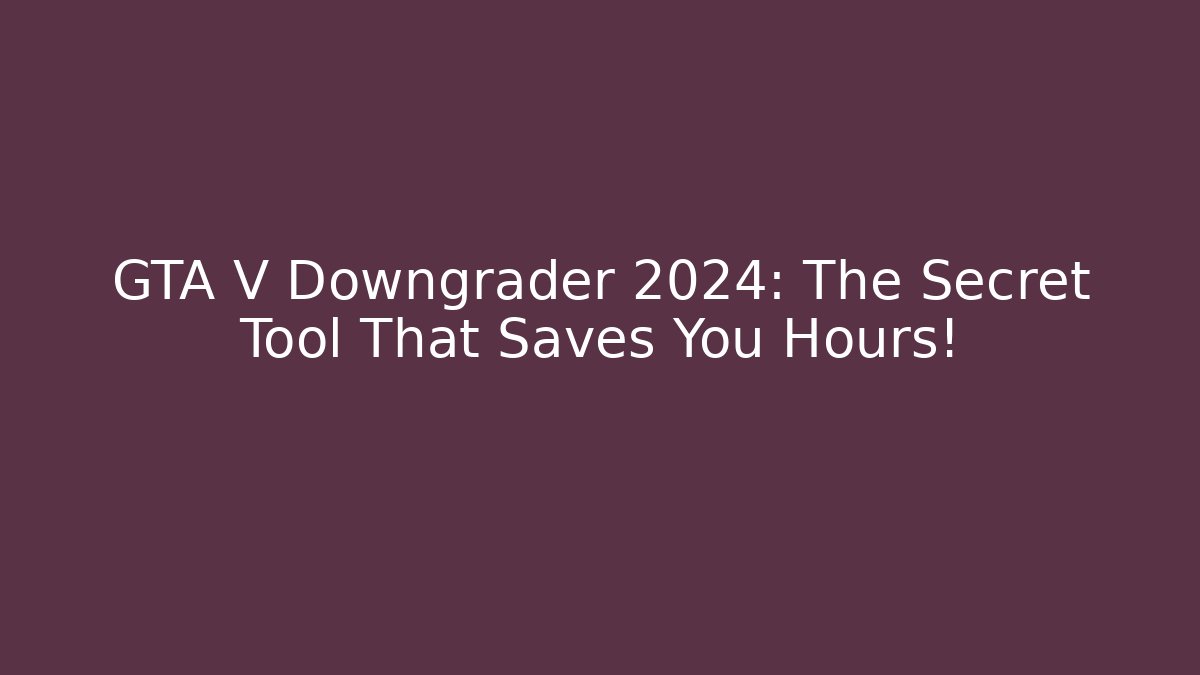 GTA V Downgrader 2024: The Secret Tool That Saves You Hours!