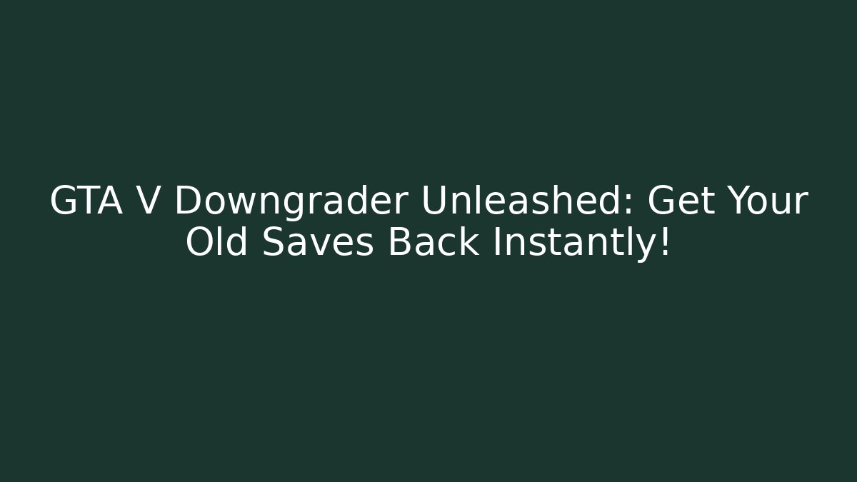 GTA V Downgrader Unleashed: Get Your Old Saves Back Instantly!