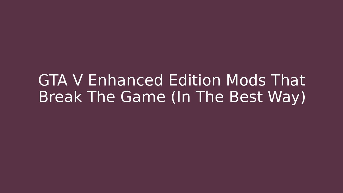 GTA V Enhanced Edition Mods That Break The Game (In The Best Way)