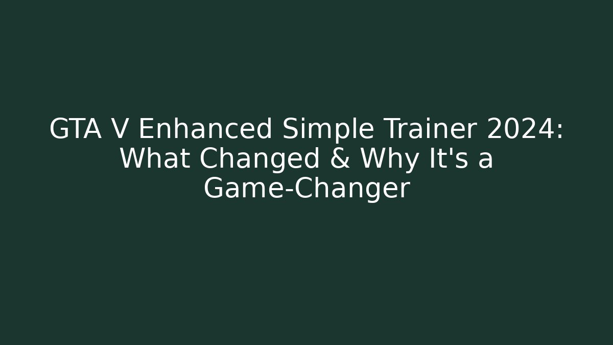 GTA V Enhanced Simple Trainer 2024: What Changed & Why It’s a Game-Changer