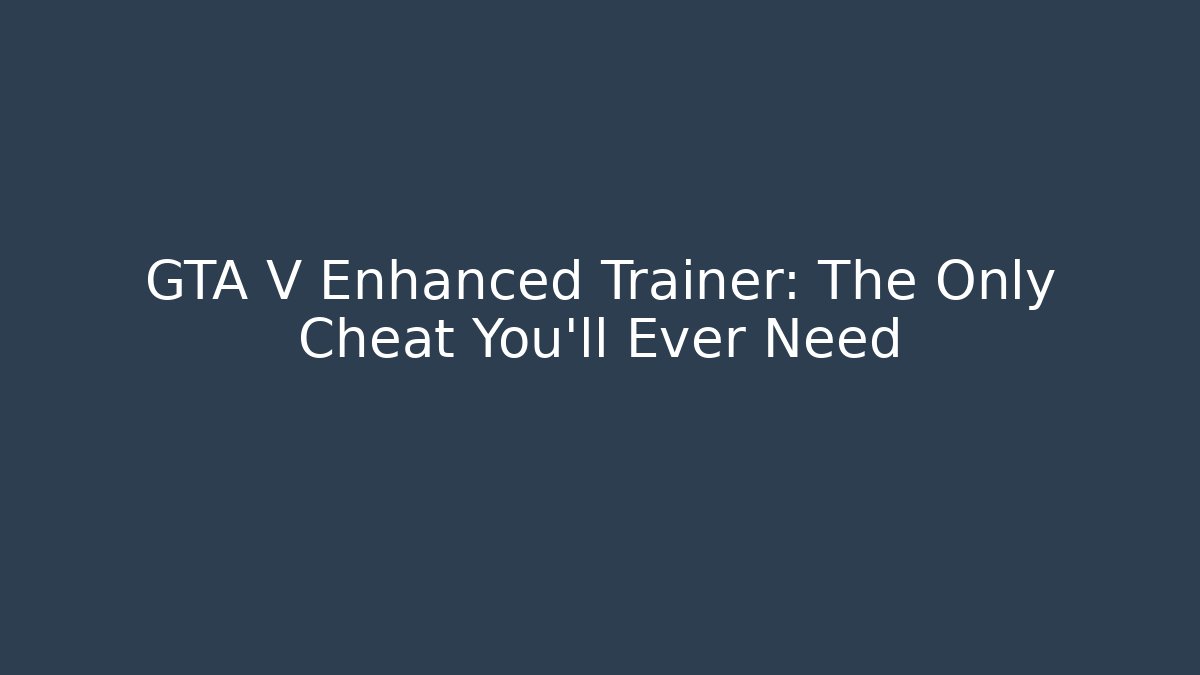 GTA V Enhanced Trainer: The Only Cheat You'll Ever Need