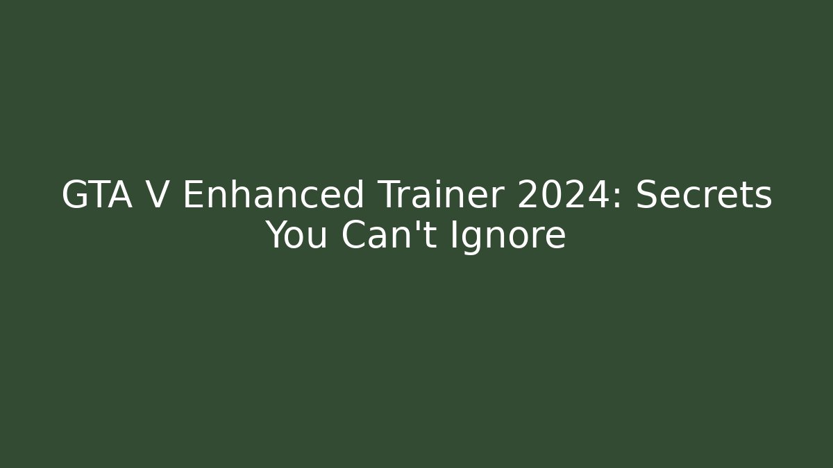GTA V Enhanced Trainer 2024: Secrets You Can't Ignore