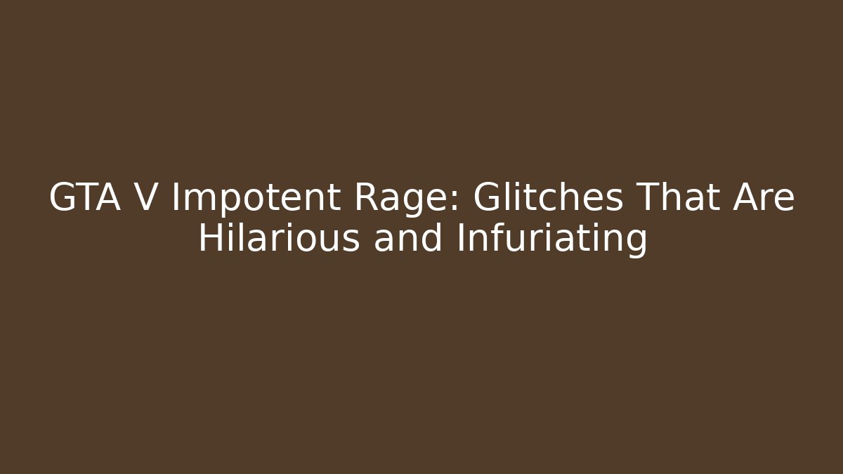 GTA V Impotent Rage: Glitches That Are Hilarious and Infuriating