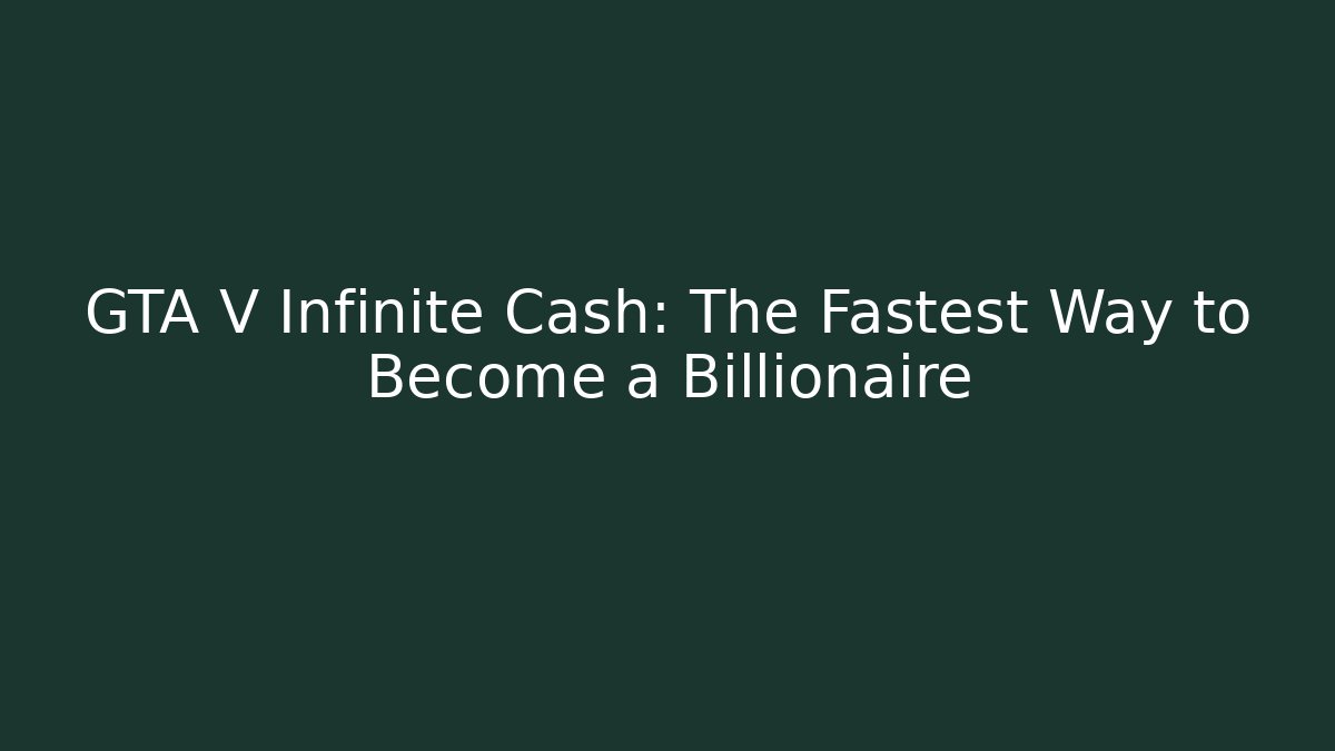 GTA V Infinite Cash: The Fastest Way to Become a Billionaire