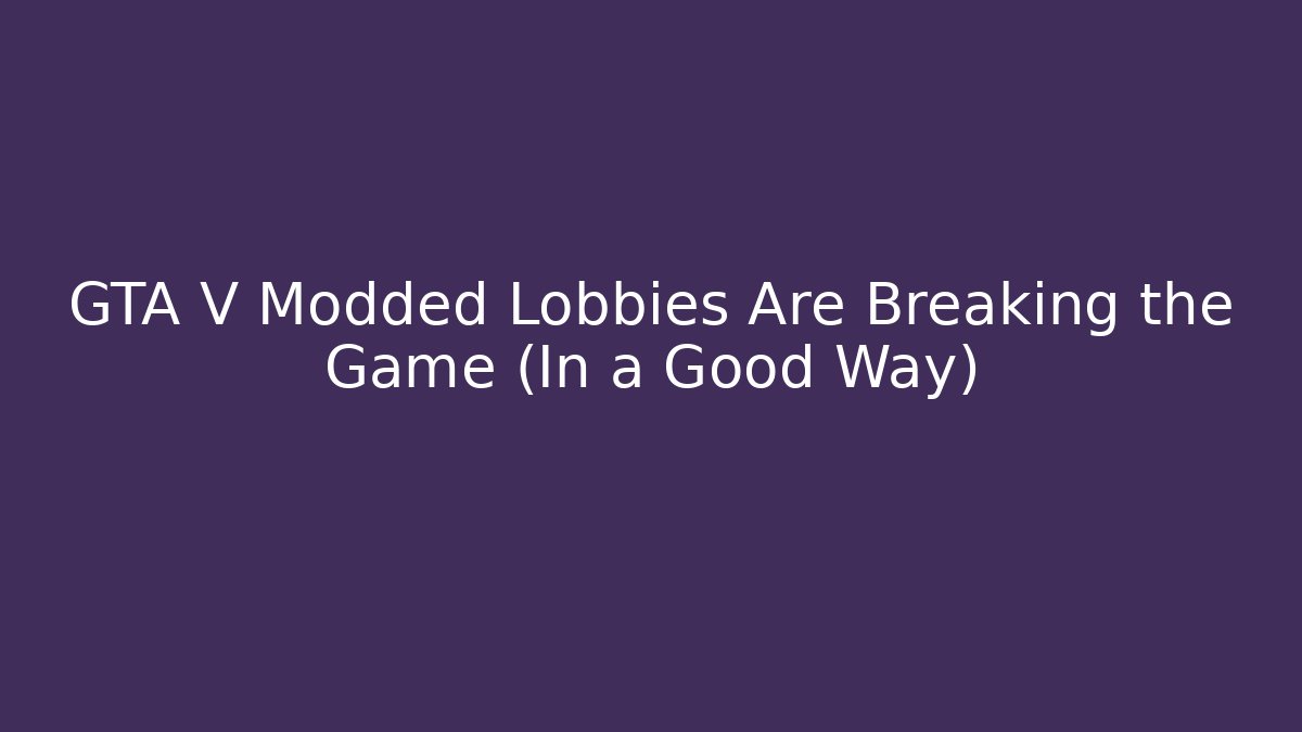 GTA V Modded Lobbies Are Breaking the Game (In a Good Way)