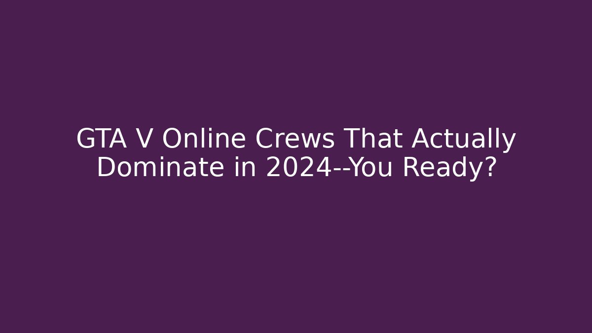 GTA V Online Crews That Actually Dominate in 2024—You Ready?