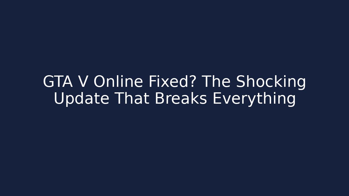GTA V Online Fixed? The Shocking Update That Breaks Everything