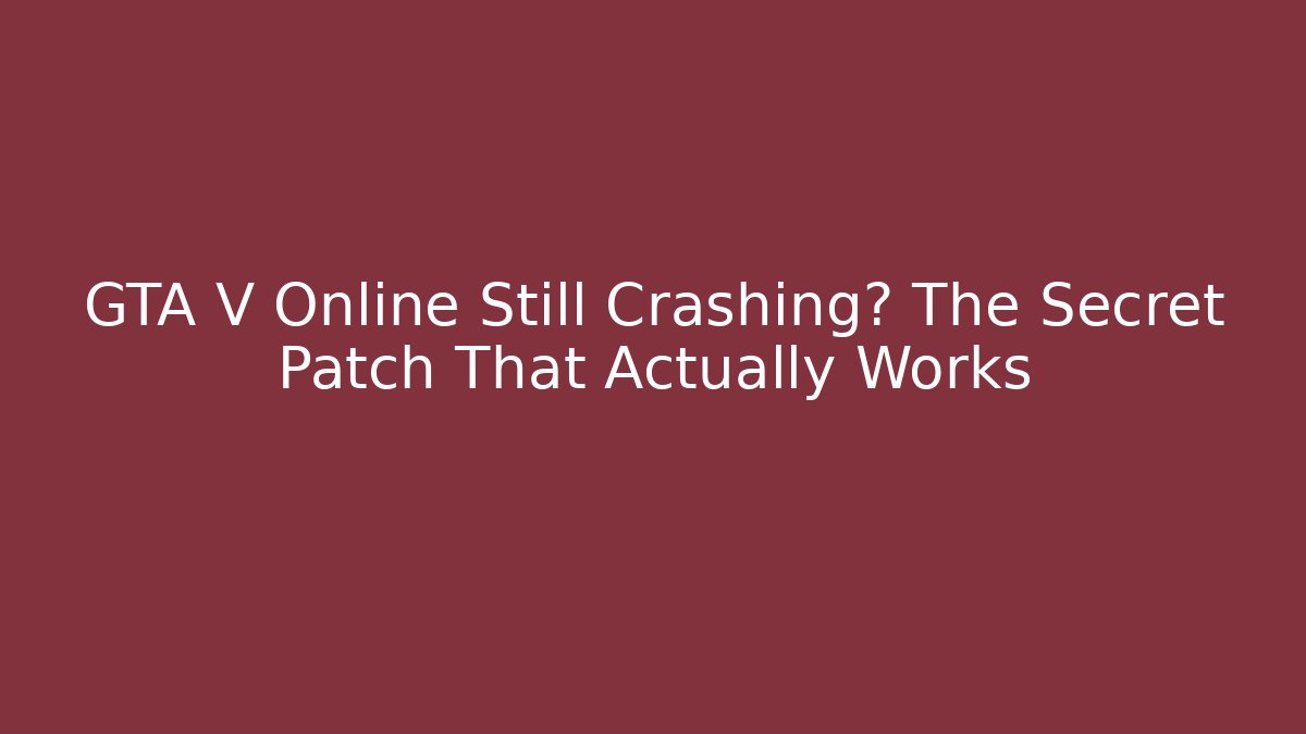 GTA V Online Still Crashing? The Secret Patch That Actually Works