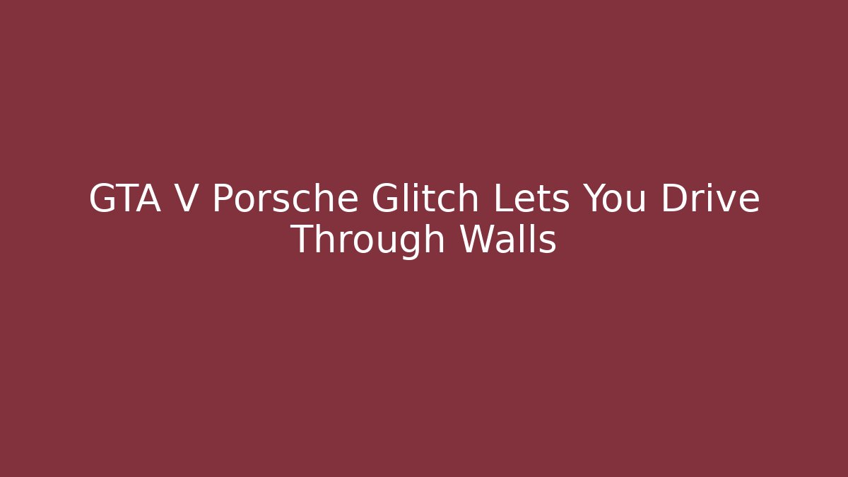 GTA V Porsche Glitch Lets You Drive Through Walls