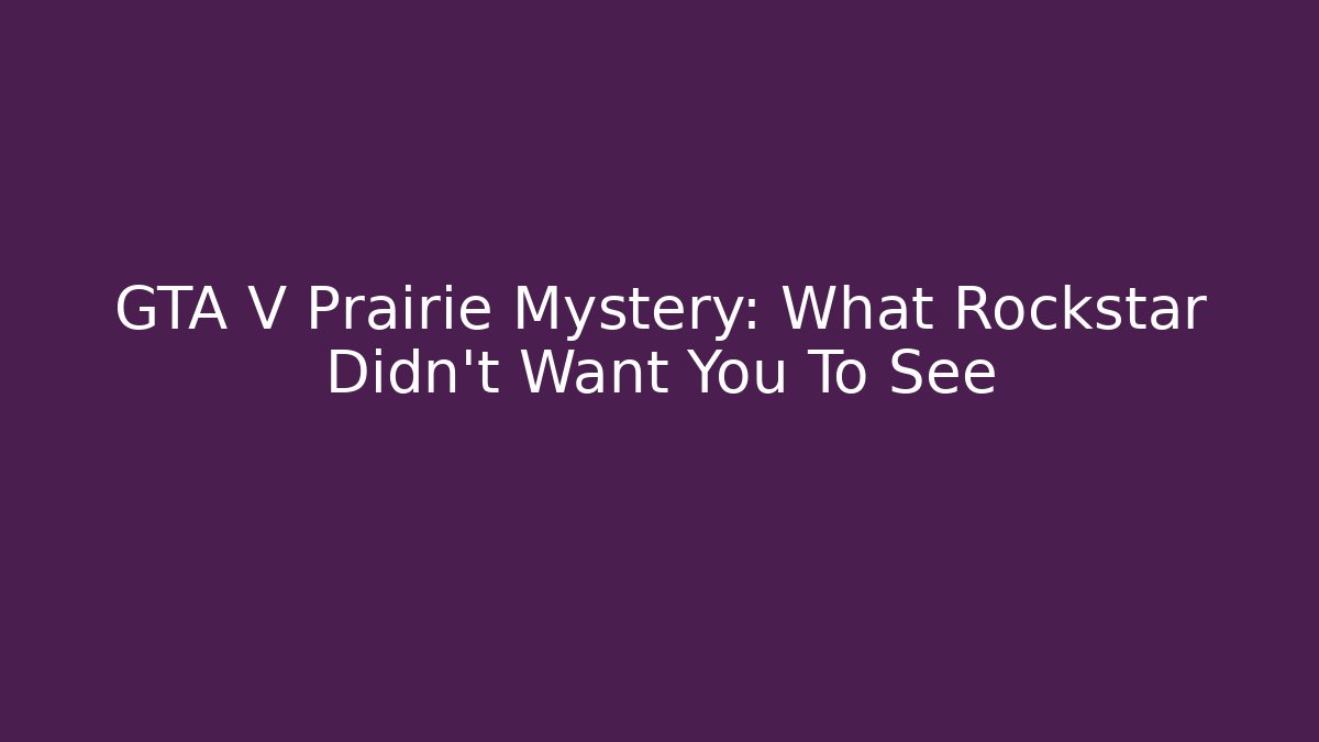 GTA V Prairie Mystery: What Rockstar Didn't Want You To See