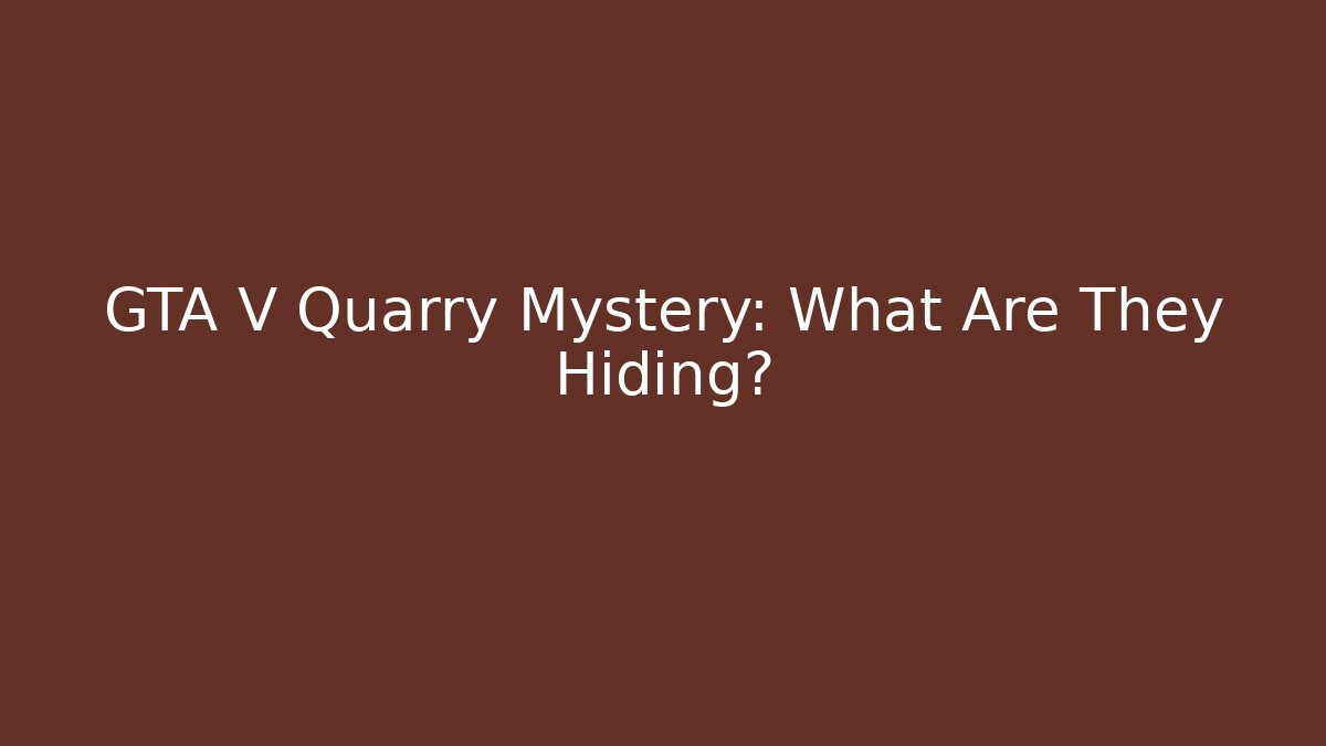 GTA V Quarry Mystery: What Are They Hiding?