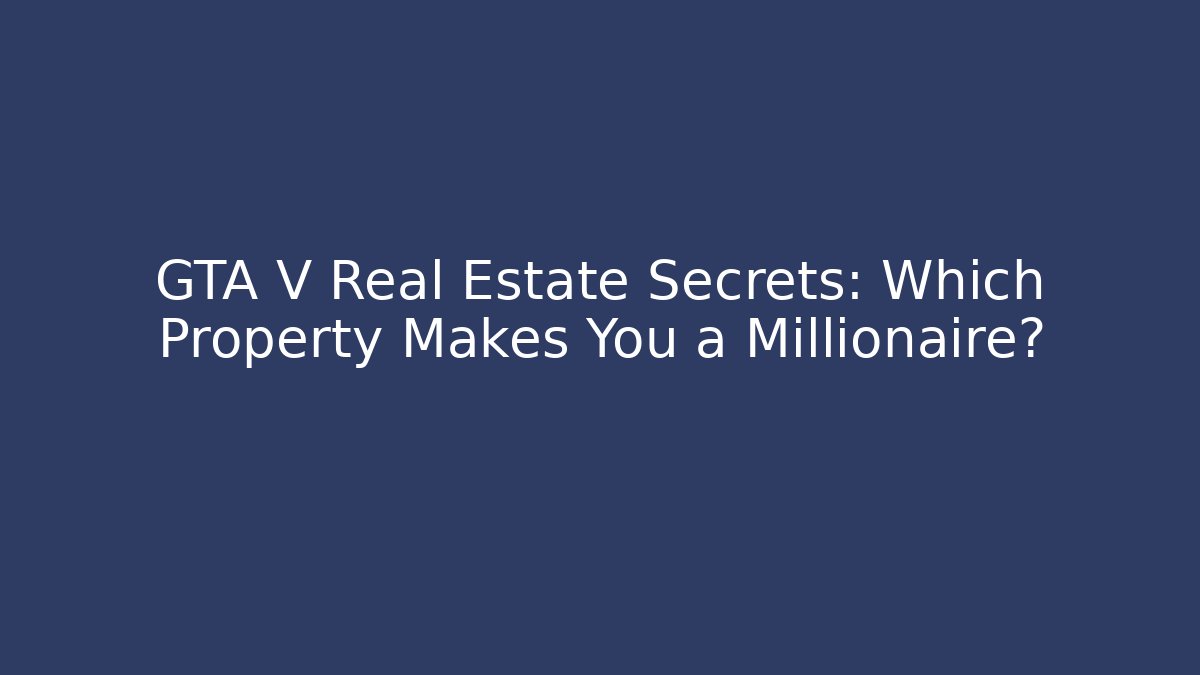 GTA V Real Estate Secrets: Which Property Makes You a Millionaire?