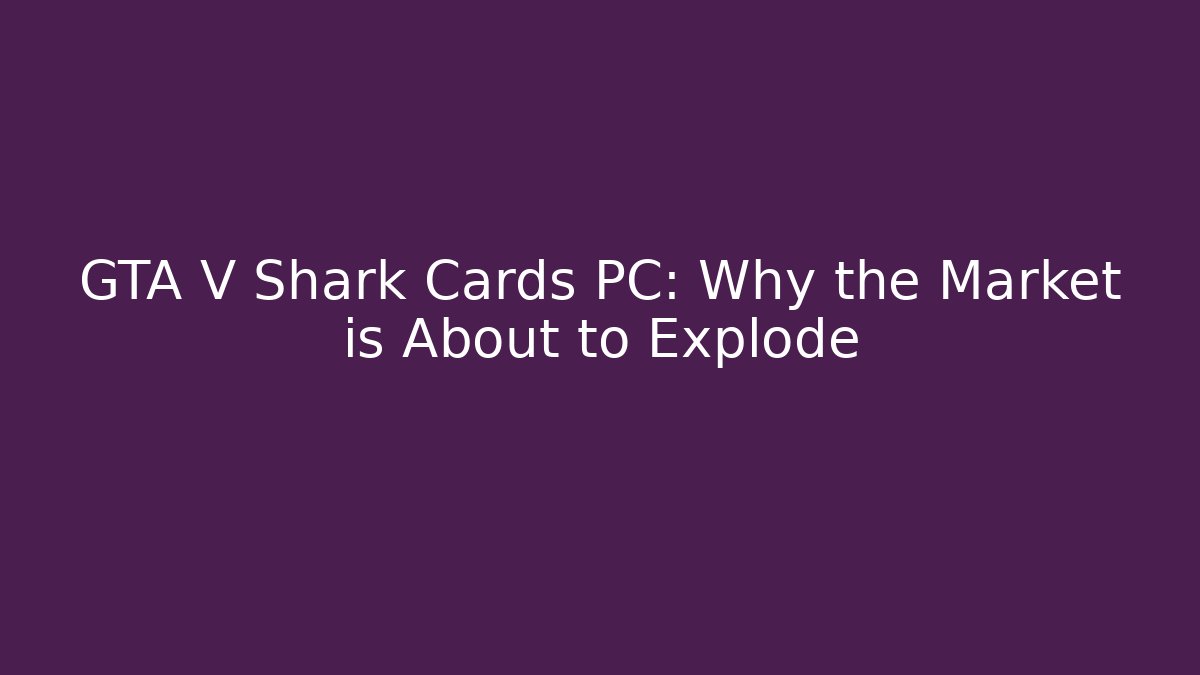 GTA V Shark Cards PC: Why the Market is About to Explode