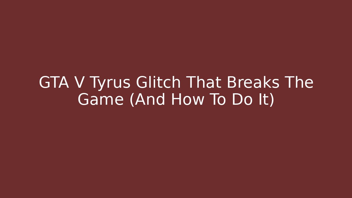 GTA V Tyrus Glitch That Breaks The Game (And How To Do It)