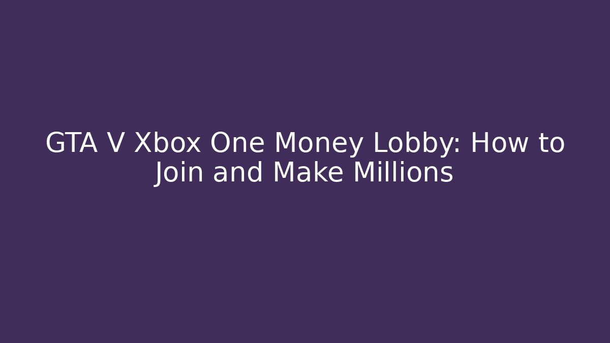 GTA V Xbox One Money Lobby: How to Join and Make Millions