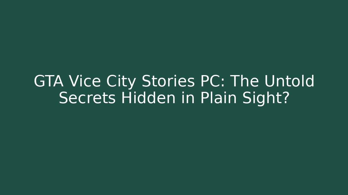 GTA Vice City Stories PC: The Untold Secrets Hidden in Plain Sight?