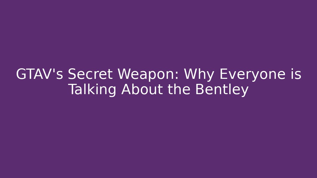 GTAV's Secret Weapon: Why Everyone is Talking About the Bentley