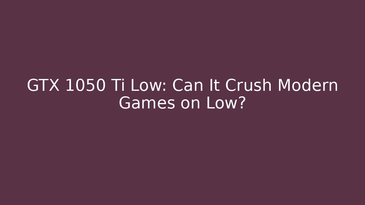 GTX 1050 Ti Low: Can It Crush Modern Games on Low?
