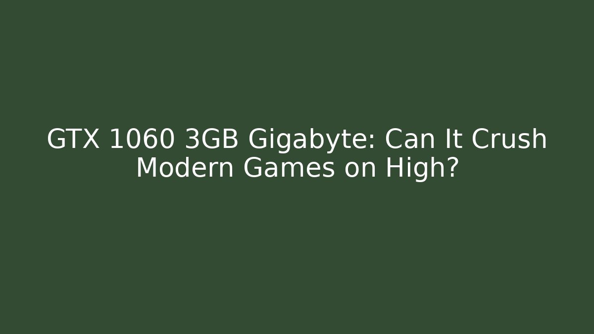 GTX 1060 3GB Gigabyte: Can It Crush Modern Games on High?
