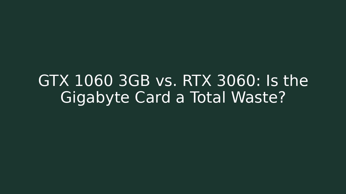 GTX 1060 3GB vs. RTX 3060: Is the Gigabyte Card a Total Waste?