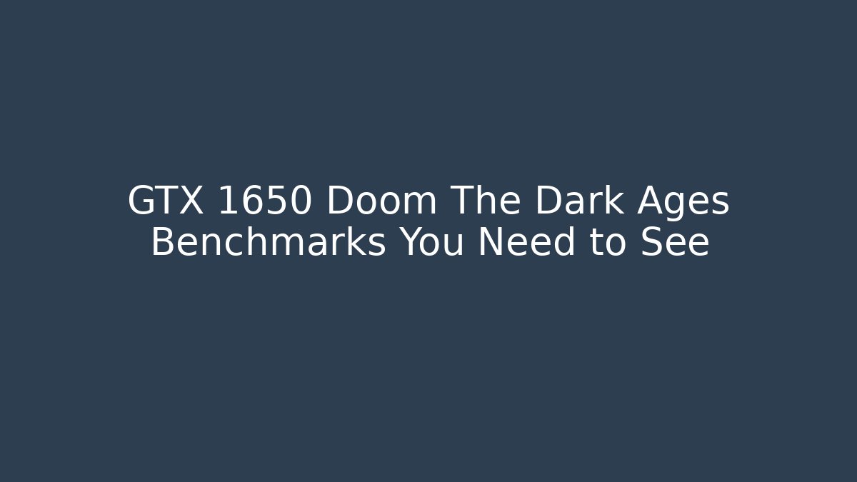 GTX 1650 Doom The Dark Ages Benchmarks You Need to See
