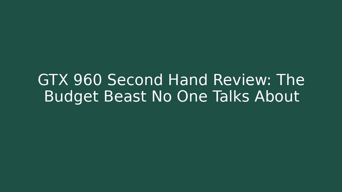 GTX 960 Second Hand Review: The Budget Beast No One Talks About