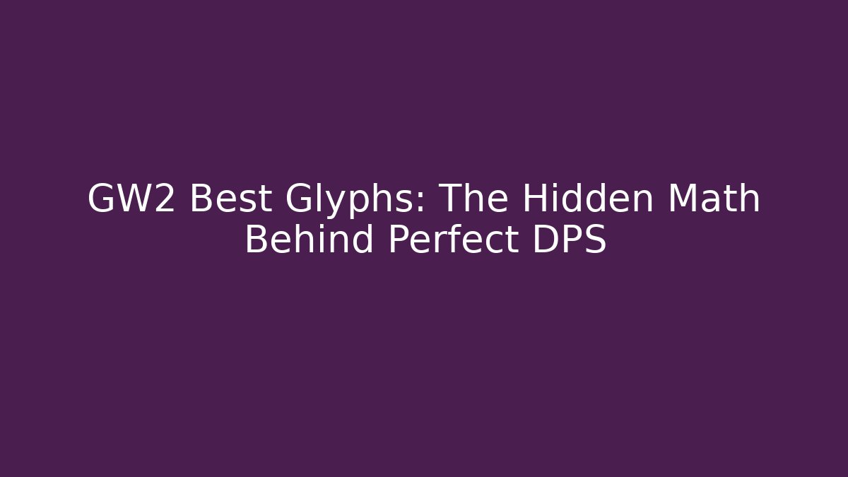 GW2 Best Glyphs: The Hidden Math Behind Perfect DPS - Create More Assets
