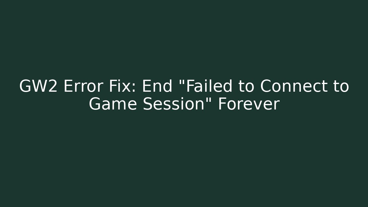 GW2 Error Fix: End "Failed to Connect to Game Session" Forever - Create More Assets