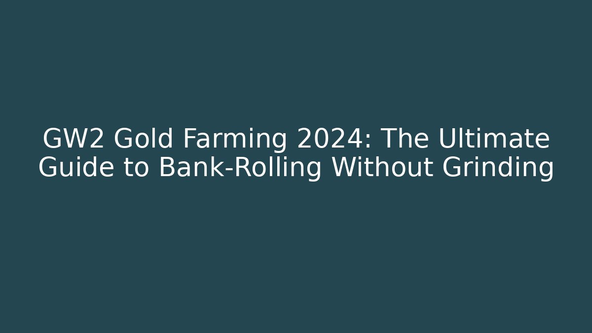 GW2 Gold Farming 2024: The Ultimate Guide to Bank-Rolling Without Grinding