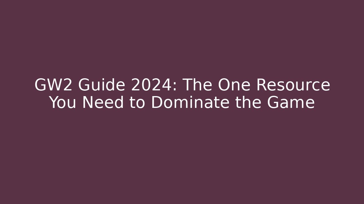 GW2 Guide 2024: The One Resource You Need to Dominate the Game