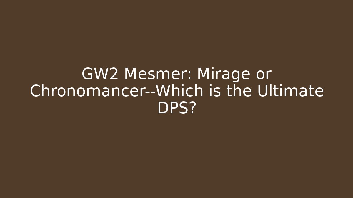 GW2 Mesmer: Mirage or Chronomancer—Which is the Ultimate DPS?