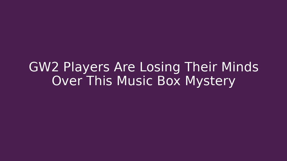 GW2 Players Are Losing Their Minds Over This Music Box Mystery