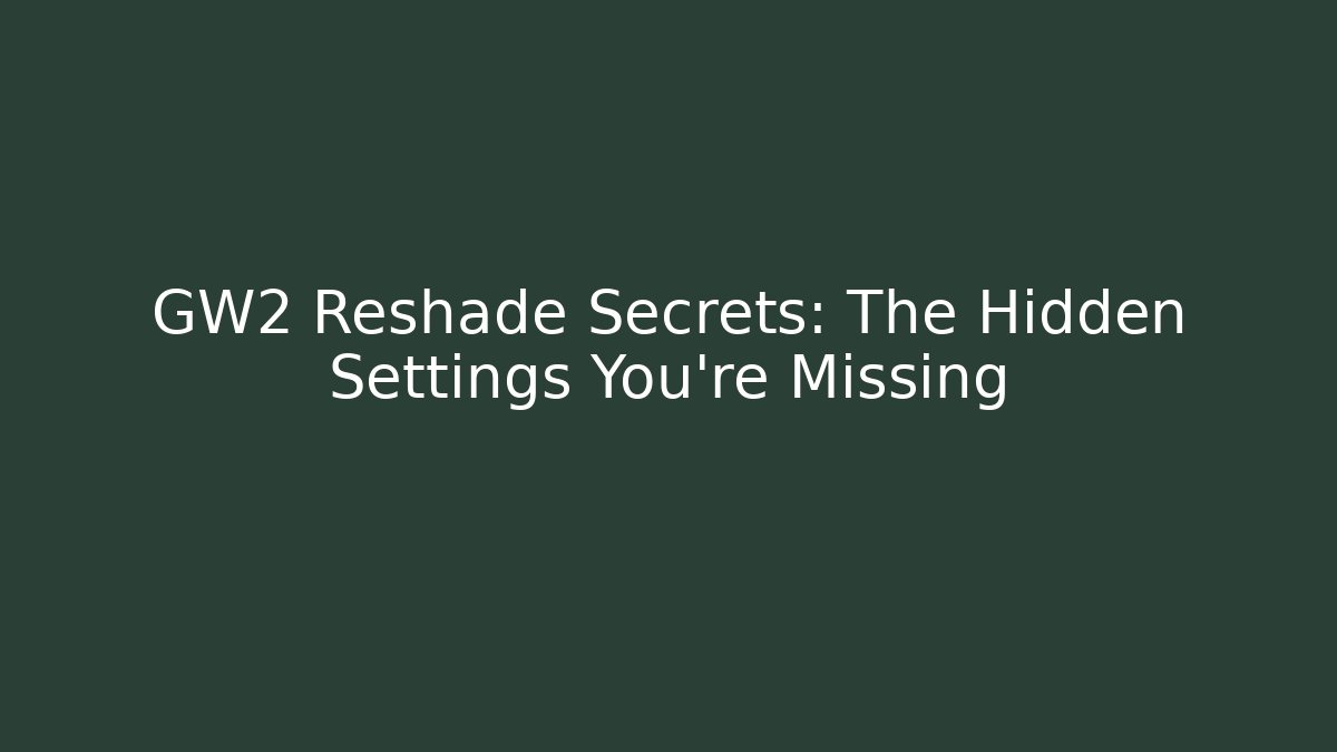 GW2 Reshade Secrets: The Hidden Settings You’re Missing