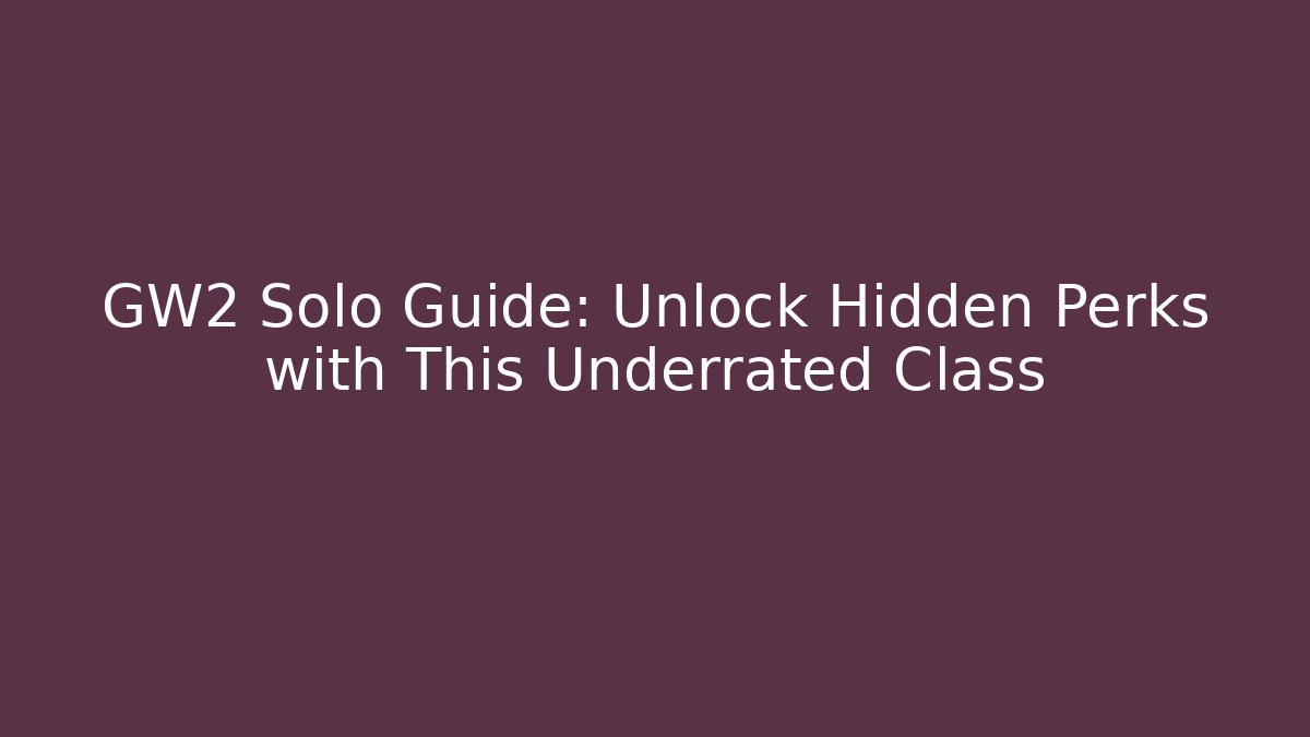 GW2 Solo Guide: Unlock Hidden Perks with This Underrated Class