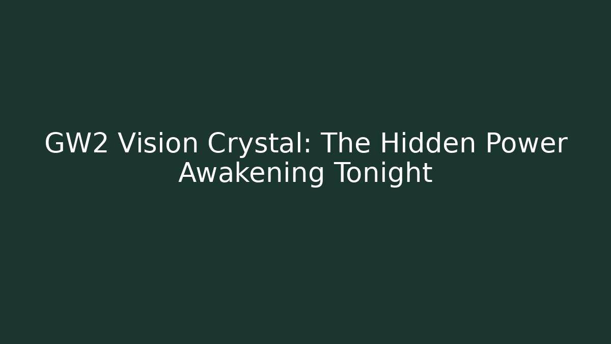 GW2 Vision Crystal: The Hidden Power Awakening Tonight