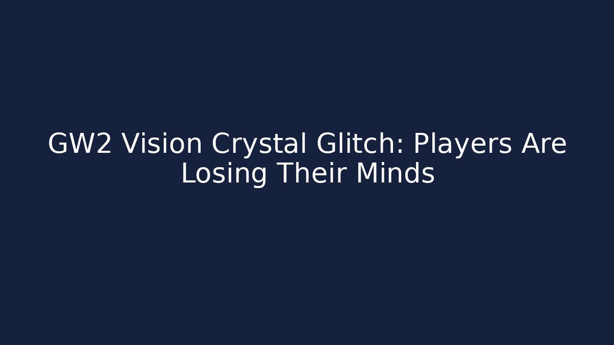 GW2 Vision Crystal Glitch: Players Are Losing Their Minds