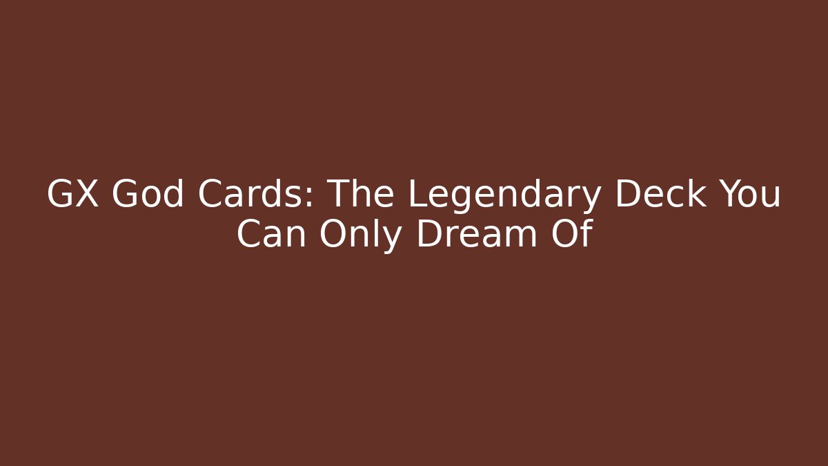 GX God Cards: The Legendary Deck You Can Only Dream Of