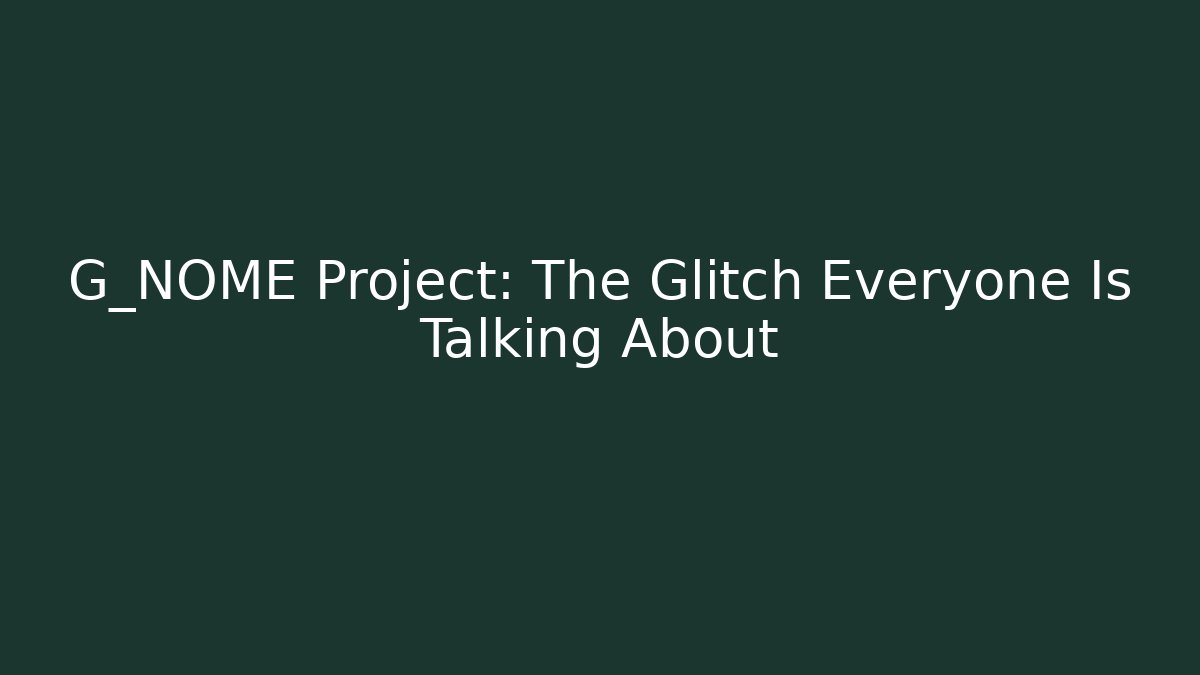 G_NOME Project: The Glitch Everyone Is Talking About