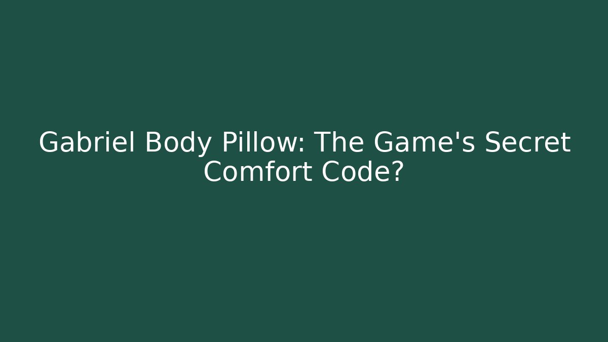 Gabriel Body Pillow: The Game's Secret Comfort Code?