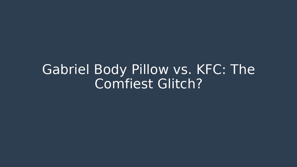 Gabriel Body Pillow vs. KFC: The Comfiest Glitch? - Create More Assets