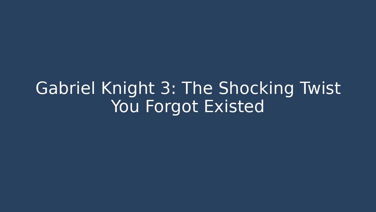 Gabriel Knight 3: The Shocking Twist You Forgot Existed