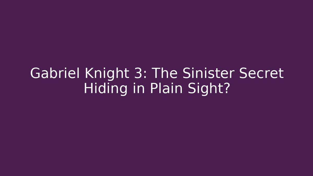 Gabriel Knight 3: The Sinister Secret Hiding in Plain Sight?