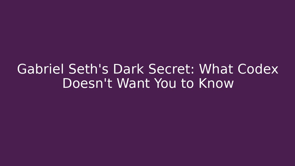Gabriel Seth's Dark Secret: What Codex Doesn't Want You to Know
