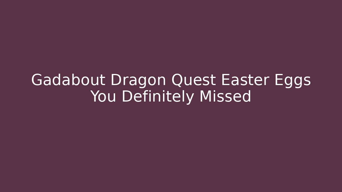 Gadabout Dragon Quest Easter Eggs You Definitely Missed