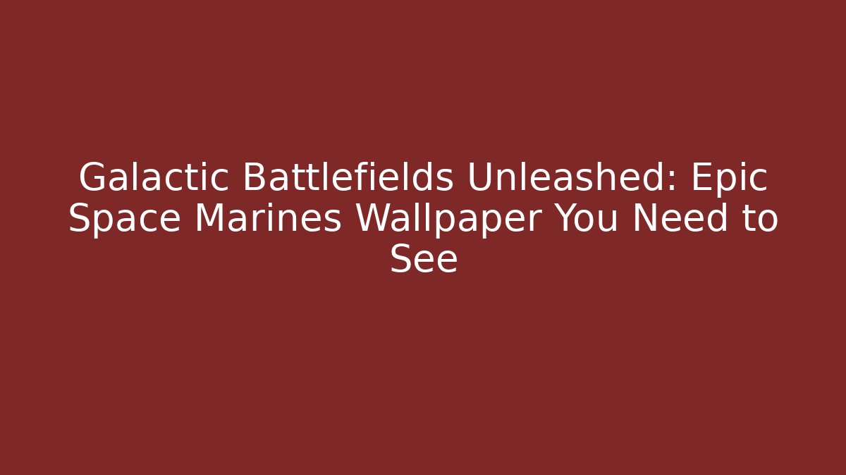 Galactic Battlefields Unleashed: Epic Space Marines Wallpaper You Need to See