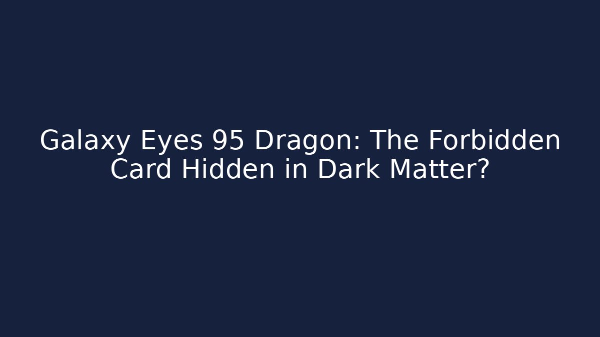 Galaxy Eyes 95 Dragon: The Forbidden Card Hidden in Dark Matter?