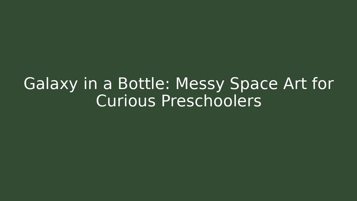 Galaxy in a Bottle: Messy Space Art for Curious Preschoolers