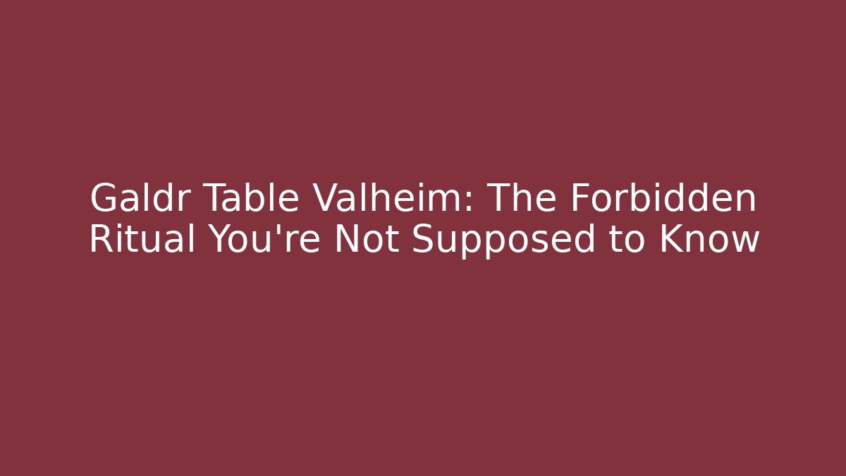 Galdr Table Valheim: The Forbidden Ritual You're Not Supposed to Know